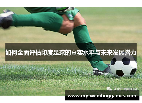 如何全面评估印度足球的真实水平与未来发展潜力