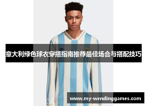 意大利绿色球衣穿搭指南推荐最佳场合与搭配技巧