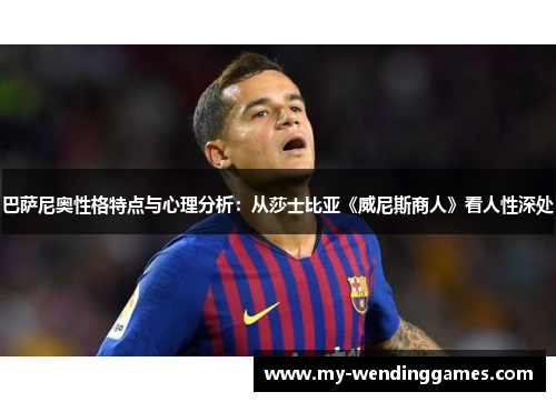 巴萨尼奥性格特点与心理分析：从莎士比亚《威尼斯商人》看人性深处