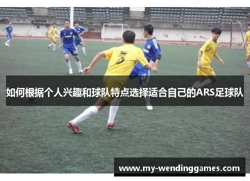 如何根据个人兴趣和球队特点选择适合自己的ARS足球队