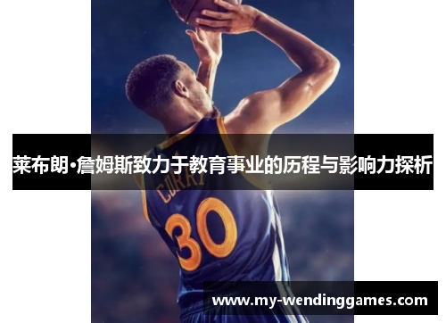 莱布朗·詹姆斯致力于教育事业的历程与影响力探析