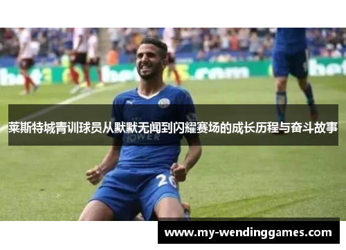 莱斯特城青训球员从默默无闻到闪耀赛场的成长历程与奋斗故事