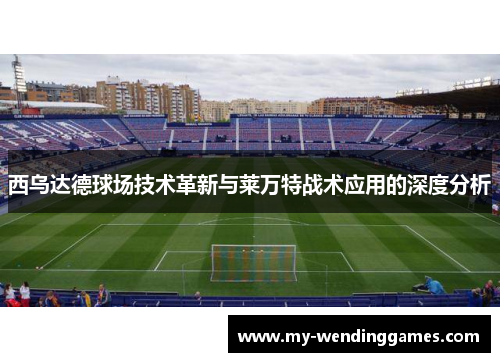 西乌达德球场技术革新与莱万特战术应用的深度分析
