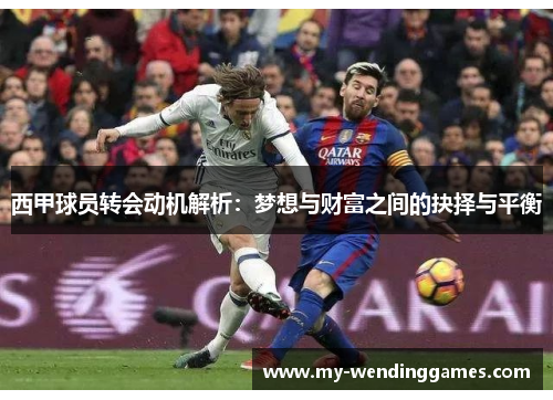 西甲球员转会动机解析:梦想与财富之间的抉择与平衡