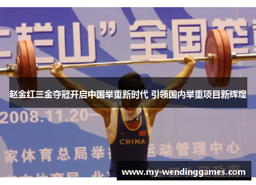赵金红三金夺冠开启中国举重新时代 引领国内举重项目新辉煌