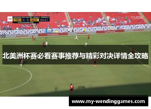 北美洲杯赛必看赛事推荐与精彩对决详情全攻略