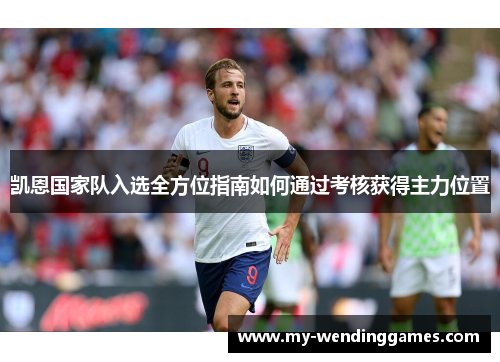 凯恩国家队入选全方位指南如何通过考核获得主力位置 凯恩国家队入选全方位指南如何通过考核获得主力位置