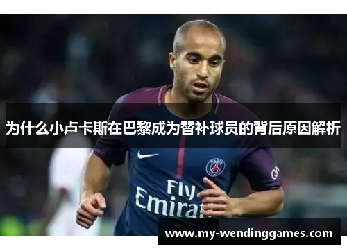 为什么小卢卡斯在巴黎成为替补球员的背后原因解析
