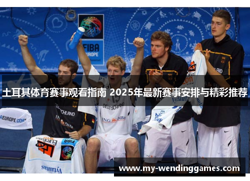 土耳其体育赛事观看指南 2025年最新赛事安排与精彩推荐