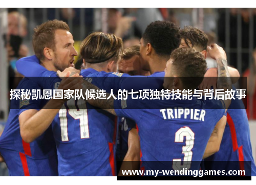 探秘凯恩国家队候选人的七项独特技能与背后故事