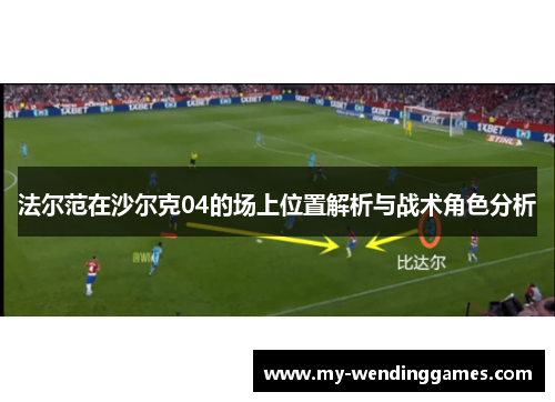 法尔范在沙尔克04的场上位置解析与战术角色分析 法尔范在沙尔克04的场上位置解析与战术角色分析