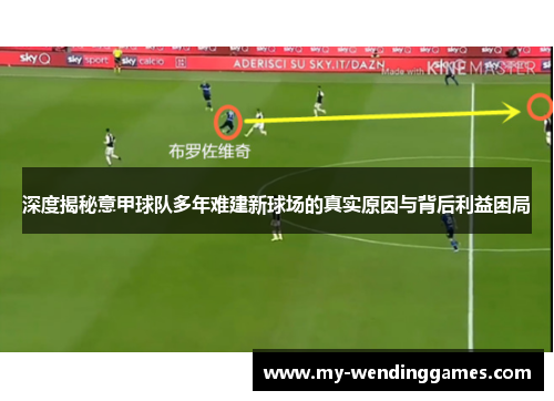 深度揭秘意甲球队多年难建新球场的真实原因与背后利益困局