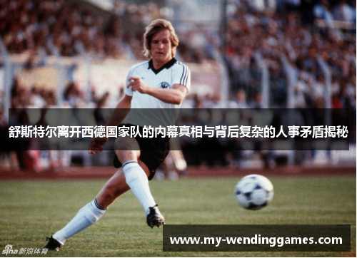 舒斯特尔离开西德国家队的内幕真相与背后复杂的人事矛盾揭秘