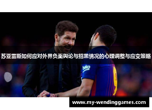 苏亚雷斯如何应对外界负面舆论与招黑情况的心理调整与应变策略 苏亚雷斯如何应对外界负面舆论与招黑情况的心理调整与应变策略