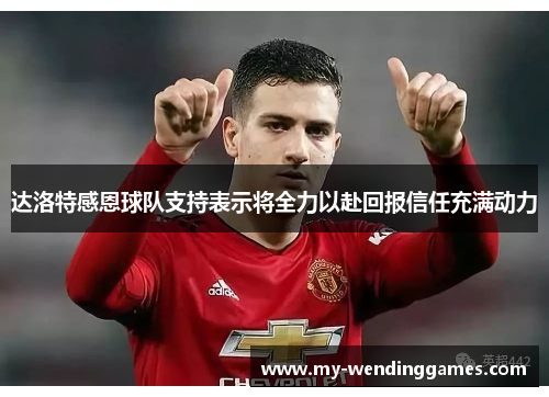 达洛特感恩球队支持表示将全力以赴回报信任充满动力 达洛特感恩球队支持表示将全力以赴回报信任充满动力
