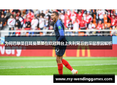 为何巴黎圣日耳曼屡屡在欧冠舞台上失利背后的深层原因解析 为何巴黎圣日耳曼屡屡在欧冠舞台上失利背后的深层原因解析