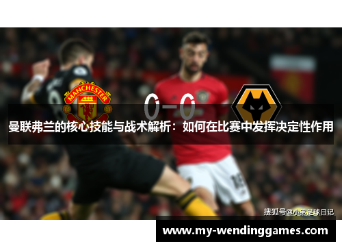曼联弗兰的核心技能与战术解析:如何在比赛中发挥决定性作用 曼联弗兰的核心技能与战术解析:如何在比赛中发挥决定性作用
