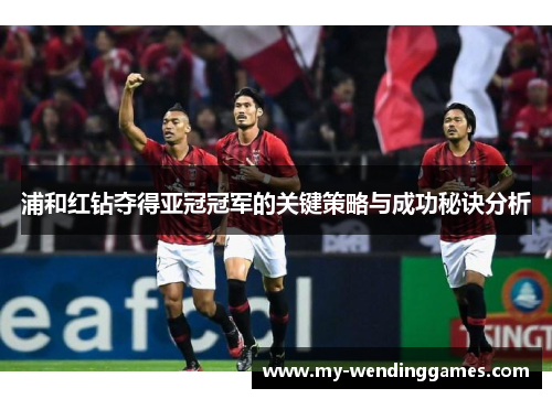 浦和红钻夺得亚冠冠军的关键策略与成功秘诀分析 浦和红钻夺得亚冠冠军的关键策略与成功秘诀分析