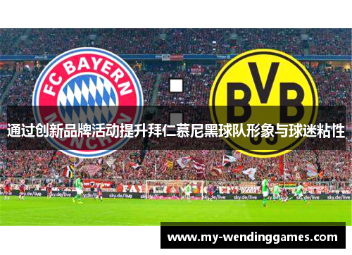 通过创新品牌活动提升拜仁慕尼黑球队形象与球迷粘性