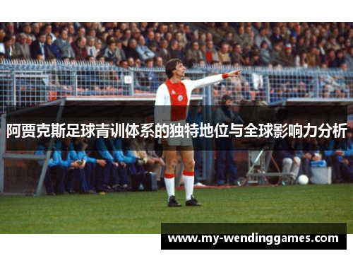 阿贾克斯足球青训体系的独特地位与全球影响力分析