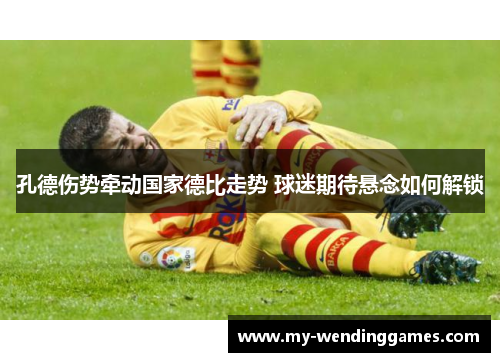 孔德伤势牵动国家德比走势 球迷期待悬念如何解锁