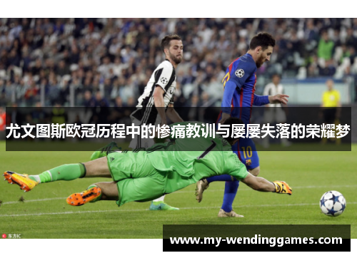 尤文图斯欧冠历程中的惨痛教训与屡屡失落的荣耀梦