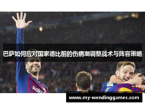 巴萨如何应对国家德比前的伤病潮调整战术与阵容策略