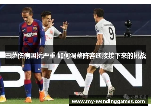 巴萨伤病困扰严重 如何调整阵容迎接接下来的挑战