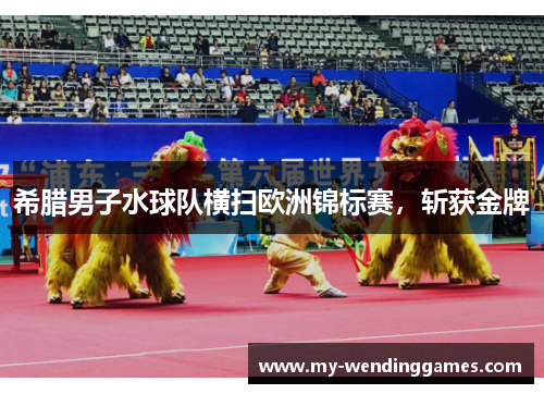 希腊男子水球队横扫欧洲锦标赛,斩获金牌 希腊男子水球队横扫欧洲锦标赛,斩获金牌