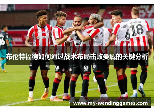 布伦特福德如何通过战术布局击败曼城的关键分析