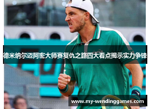 德米纳尔迈阿密大师赛复仇之路四大看点揭示实力争锋