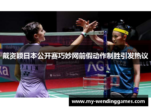戴资颖日本公开赛巧妙网前假动作制胜引发热议