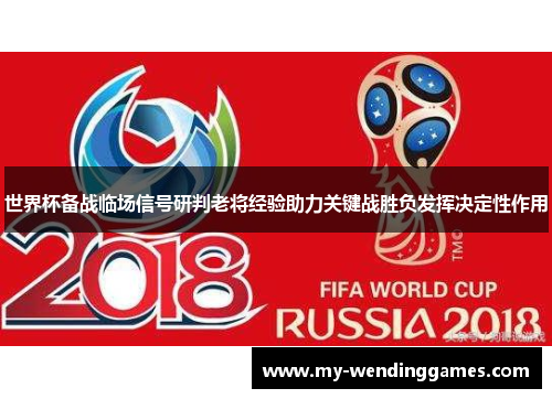 世界杯备战临场信号研判老将经验助力关键战胜负发挥决定性作用