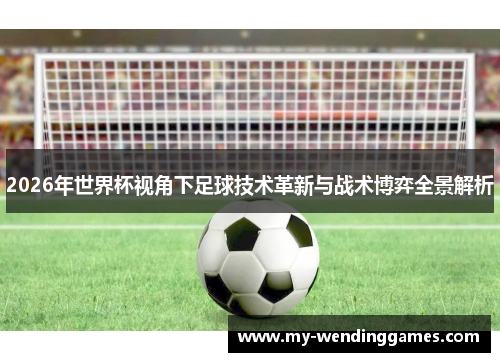 2026年世界杯视角下足球技术革新与战术博弈全景解析