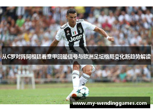 从C罗对阵阿根廷看意甲回暖信号与欧洲足坛格局变化新趋势解读
