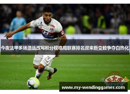 今夜法甲多场激战改写积分榜格局联赛排名迎来新变数争夺白热化