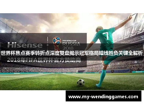 世界杯焦点赛季转折点深度复盘揭示冠军格局暗线胜负关键全解析