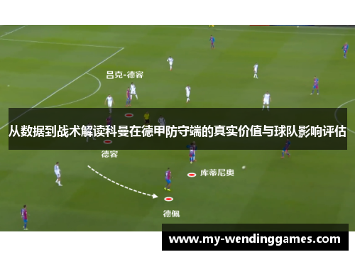 从数据到战术解读科曼在德甲防守端的真实价值与球队影响评估