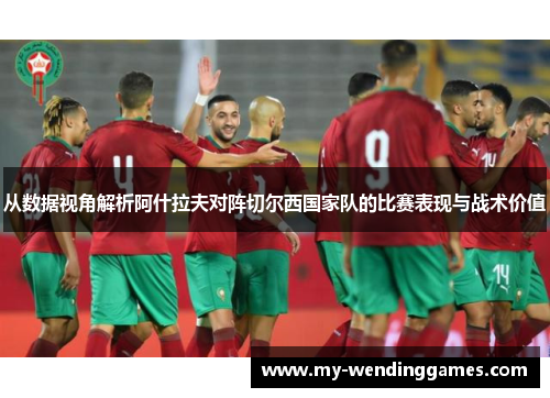 从数据视角解析阿什拉夫对阵切尔西国家队的比赛表现与战术价值
