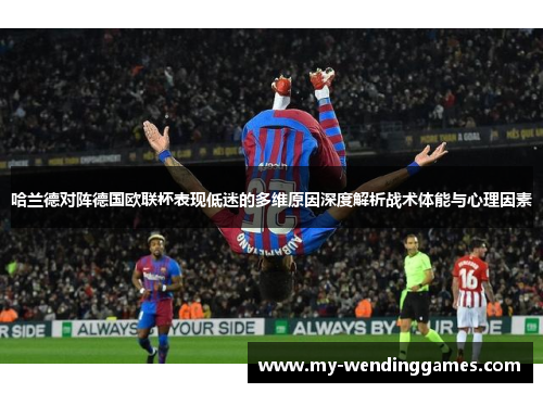 哈兰德对阵德国欧联杯表现低迷的多维原因深度解析战术体能与心理因素 哈兰德对阵德国欧联杯表现低迷的多维原因深度解析战术体能与心理因素