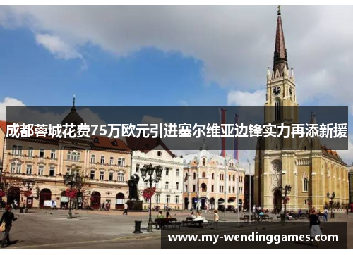 成都蓉城花费75万欧元引进塞尔维亚边锋实力再添新援 成都蓉城花费75万欧元引进塞尔维亚边锋实力再添新援