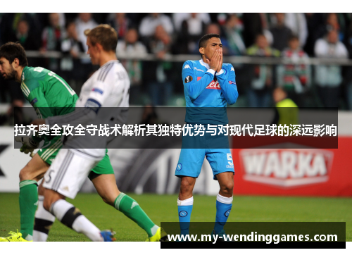 拉齐奥全攻全守战术解析其独特优势与对现代足球的深远影响