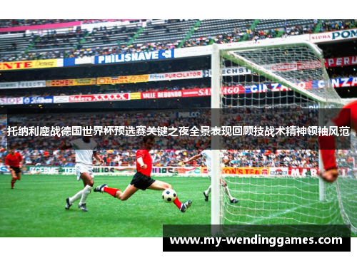 托纳利鏖战德国世界杯预选赛关键之夜全景表现回顾技战术精神领袖风范