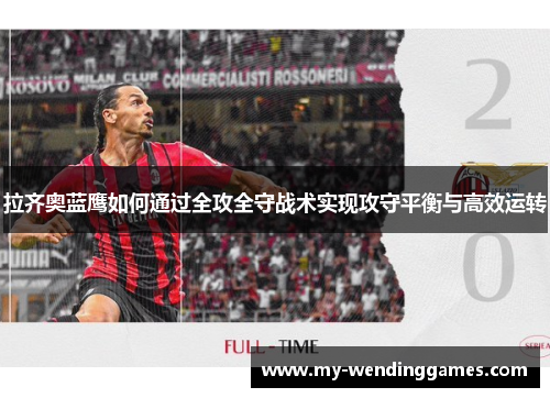 拉齐奥蓝鹰如何通过全攻全守战术实现攻守平衡与高效运转 拉齐奥蓝鹰如何通过全攻全守战术实现攻守平衡与高效运转