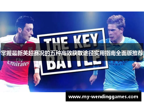 掌握最新英超赛况的五种高效获取途径实用指南全面版推荐 掌握最新英超赛况的五种高效获取途径实用指南全面版推荐