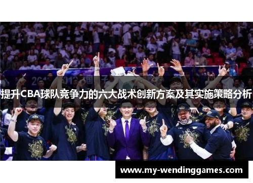 提升CBA球队竞争力的六大战术创新方案及其实施策略分析