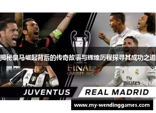 揭秘皇马崛起背后的传奇故事与辉煌历程探寻其成功之道 揭秘皇马崛起背后的传奇故事与辉煌历程探寻其成功之道