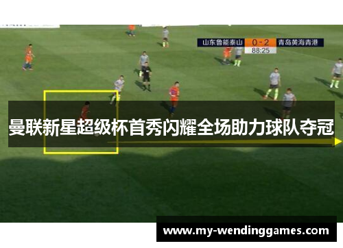 曼联新星超级杯首秀闪耀全场助力球队夺冠