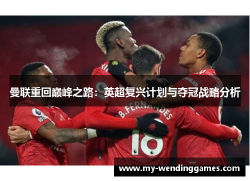 曼联重回巅峰之路：英超复兴计划与夺冠战略分析