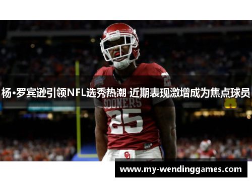杨·罗宾逊引领NFL选秀热潮 近期表现激增成为焦点球员